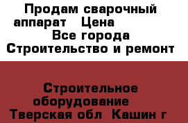 Продам сварочный аппарат › Цена ­ 40 000 - Все города Строительство и ремонт » Строительное оборудование   . Тверская обл.,Кашин г.